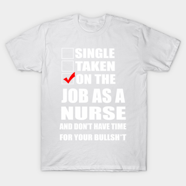 Single Taken On The Job As A Nurse And Donâ€™t  Have Time For Your  Bullishâ€™t T-Shirt-TJ